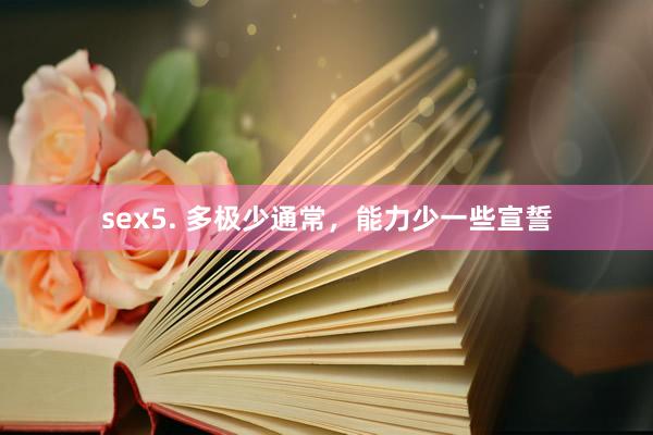 sex5. 多极少通常，能力少一些宣誓