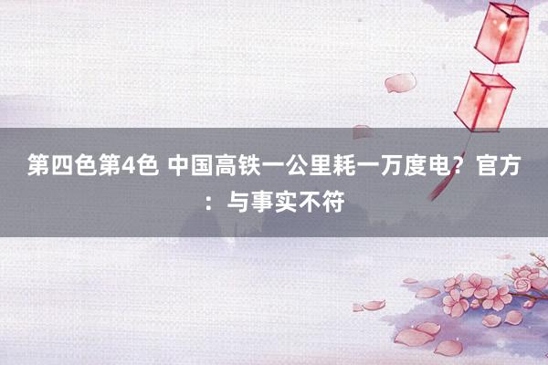 第四色第4色 中国高铁一公里耗一万度电？官方：与事实不符