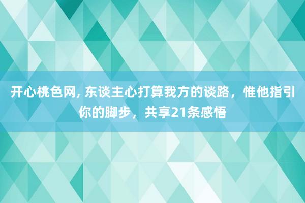 开心桃色网， 东谈主心打算我方的谈路，惟他指引你的脚步，共享21条感悟