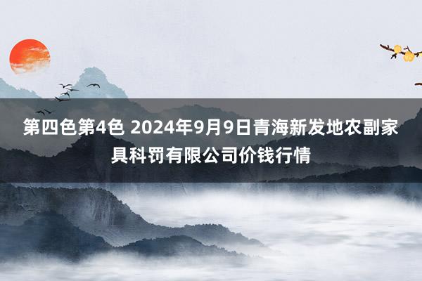 第四色第4色 2024年9月9日青海新发地农副家具科罚有限公司价钱行情