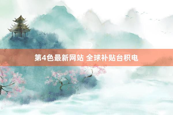 第4色最新网站 全球补贴台积电