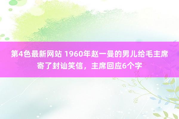 第4色最新网站 1960年赵一曼的男儿给毛主席寄了封讪笑信，主席回应6个字