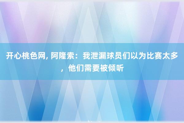 开心桃色网， 阿隆索：我泄漏球员们以为比赛太多，他们需要被倾听