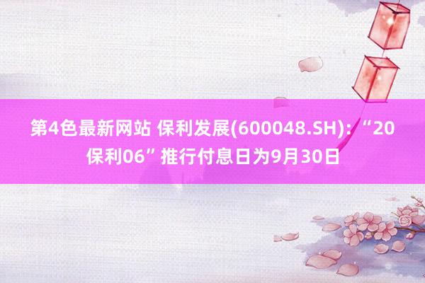 第4色最新网站 保利发展(600048.SH): “20保利06”推行付息日为9月30日