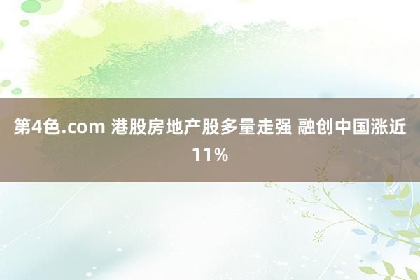 第4色.com 港股房地产股多量走强 融创中国涨近11%