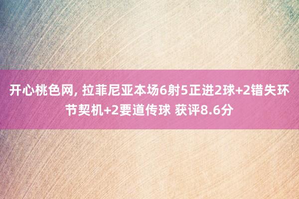 开心桃色网， 拉菲尼亚本场6射5正进2球+2错失环节契机+2要道传球 获评8.6分