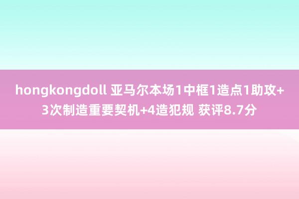 hongkongdoll 亚马尔本场1中框1造点1助攻+3次制造重要契机+4造犯规 获评8.7分