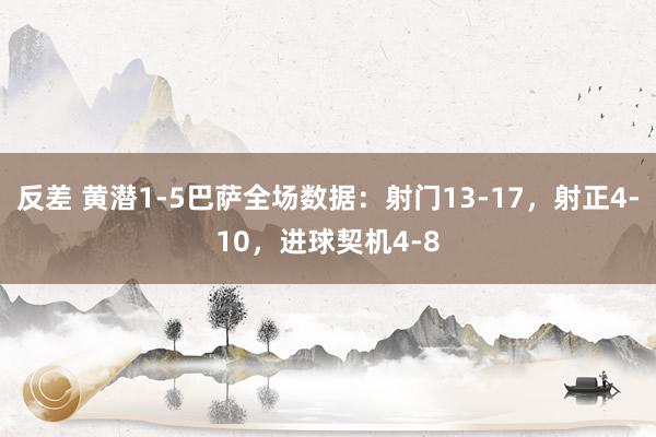 反差 黄潜1-5巴萨全场数据：射门13-17，射正4-10，进球契机4-8