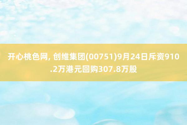 开心桃色网， 创维集团(00751)9月24日斥资910.2万港元回购307.8万股