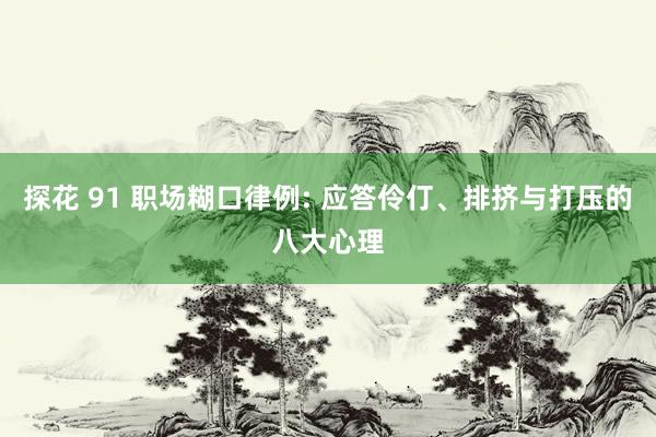 探花 91 职场糊口律例: 应答伶仃、排挤与打压的八大心理