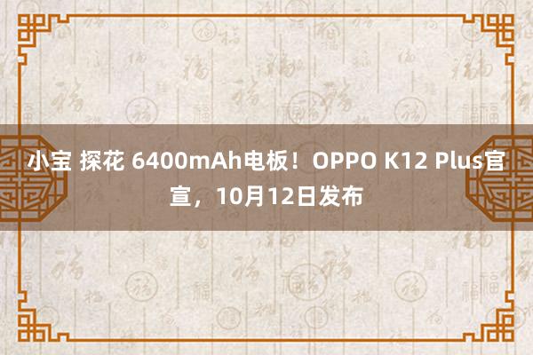 小宝 探花 6400mAh电板！OPPO K12 Plus官宣，10月12日发布