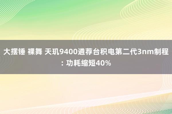 大摆锤 裸舞 天玑9400遴荐台积电第二代3nm制程: 功耗缩短40%