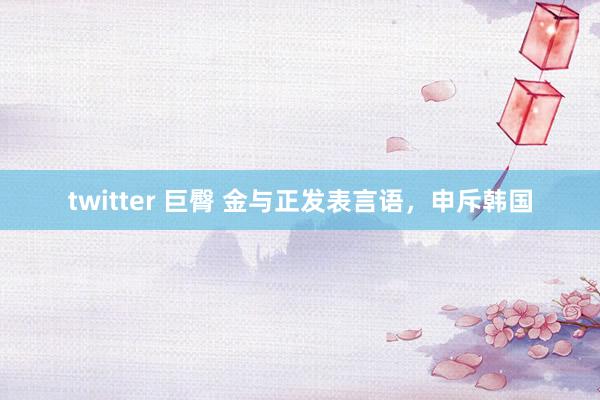 twitter 巨臀 金与正发表言语，申斥韩国