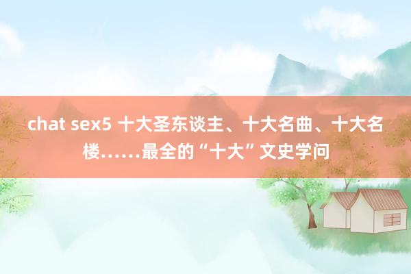 chat sex5 十大圣东谈主、十大名曲、十大名楼……最全的“十大”文史学问