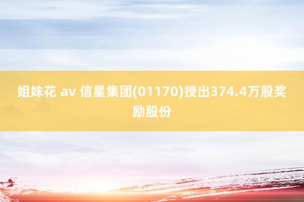 姐妹花 av 信星集团(01170)授出374.4万股奖励股份