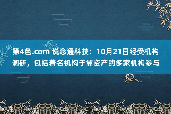 第4色.com 说念通科技：10月21日经受机构调研，包括着名机构于翼资产的多家机构参与