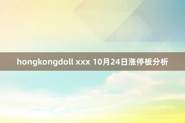 hongkongdoll xxx 10月24日涨停板分析