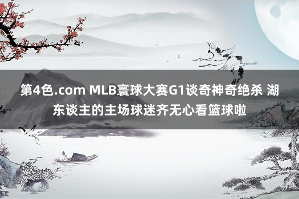 第4色.com MLB寰球大赛G1谈奇神奇绝杀 湖东谈主的主场球迷齐无心看篮球啦