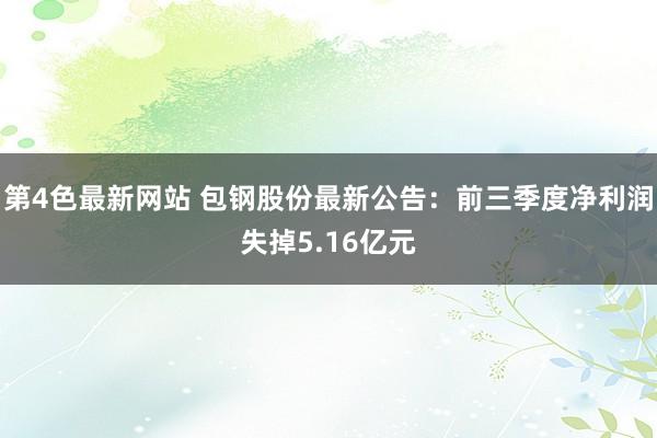 第4色最新网站 包钢股份最新公告：前三季度净利润失掉5.16亿元