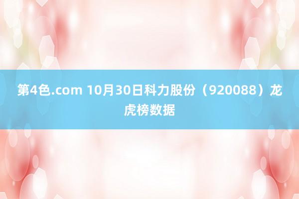 第4色.com 10月30日科力股份（920088）龙虎榜数据