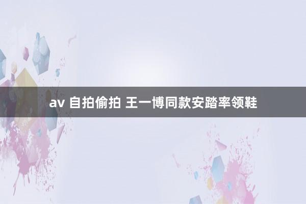 av 自拍偷拍 王一博同款安踏率领鞋