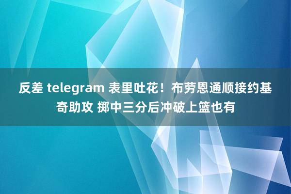 反差 telegram 表里吐花！布劳恩通顺接约基奇助攻 掷中三分后冲破上篮也有