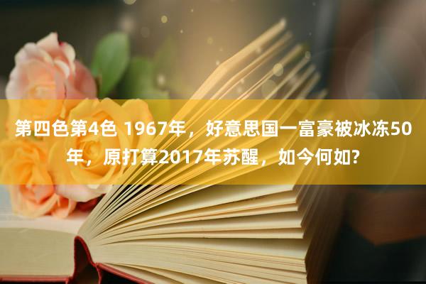 第四色第4色 1967年，好意思国一富豪被冰冻50年，原打算2017年苏醒，如今何如?