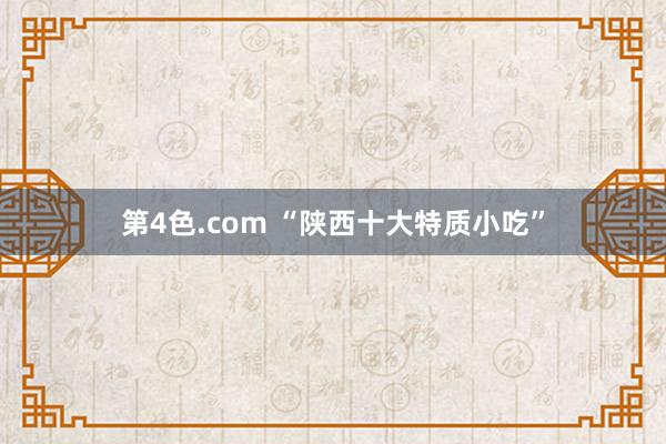 第4色.com “陕西十大特质小吃”