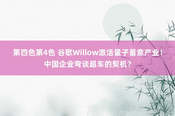 第四色第4色 谷歌Willow激活量子蓄意产业！中国企业弯谈超车的契机？