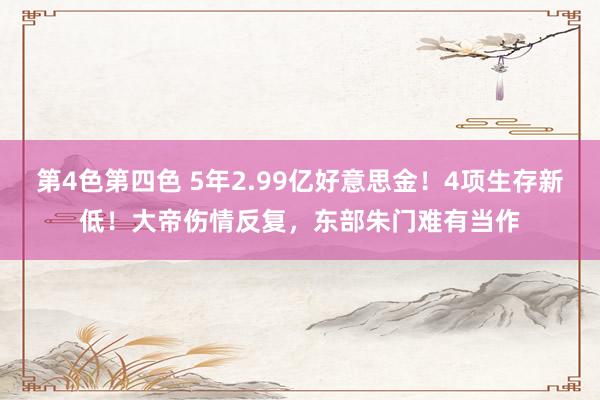 第4色第四色 5年2.99亿好意思金！4项生存新低！大帝伤情反复，东部朱门难有当作