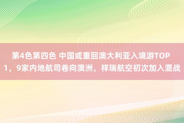 第4色第四色 中国或重回澳大利亚入境游TOP 1，9家内地航司卷向澳洲，祥瑞航空初次加入混战