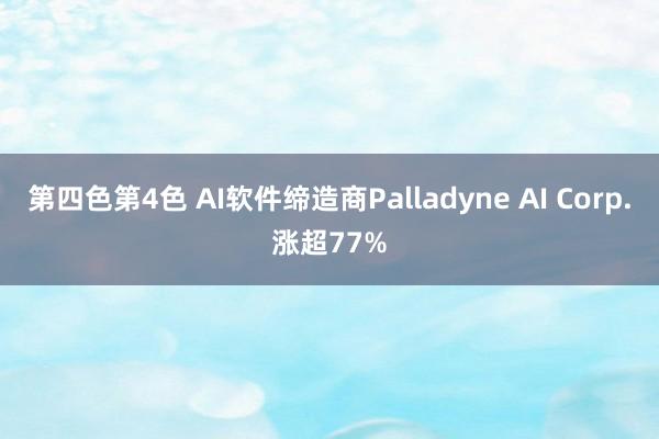 第四色第4色 AI软件缔造商Palladyne AI Corp.涨超77%