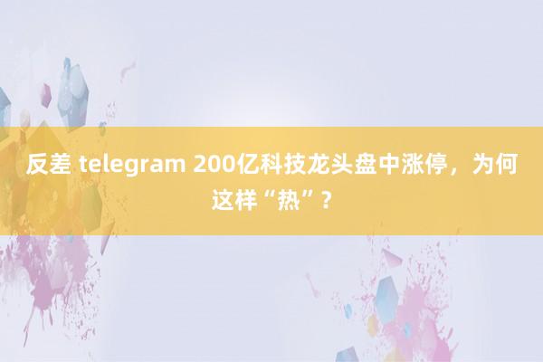 反差 telegram 200亿科技龙头盘中涨停，为何这样“热”？