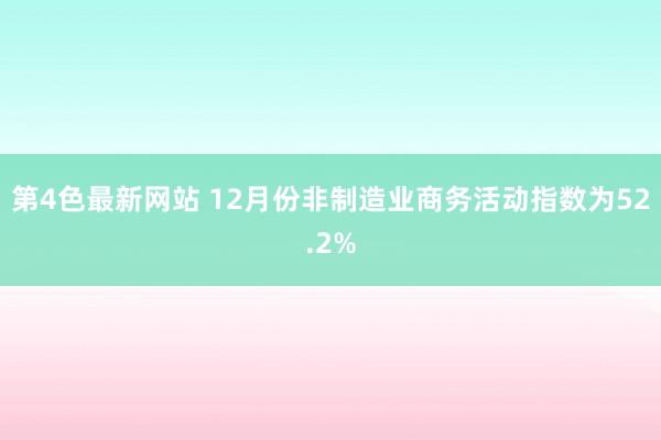 第4色最新网站 12月份非制造业商务活动指数为52.2%