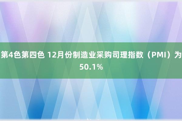 第4色第四色 12月份制造业采购司理指数（PMI）为50.1%