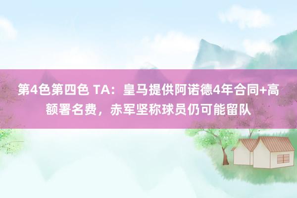 第4色第四色 TA：皇马提供阿诺德4年合同+高额署名费，赤军坚称球员仍可能留队