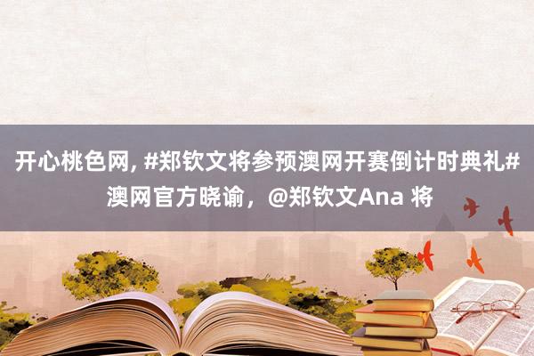 开心桃色网, #郑钦文将参预澳网开赛倒计时典礼# 澳网官方晓谕，@郑钦文Ana 将