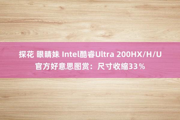 探花 眼睛妹 Intel酷睿Ultra 200HX/H/U官方好意思图赏：尺寸收缩33％