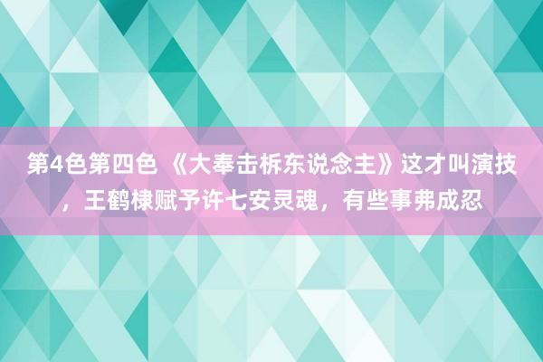 第4色第四色 《大奉击柝东说念主》这才叫演技，王鹤棣赋予许七安灵魂，有些事弗成忍