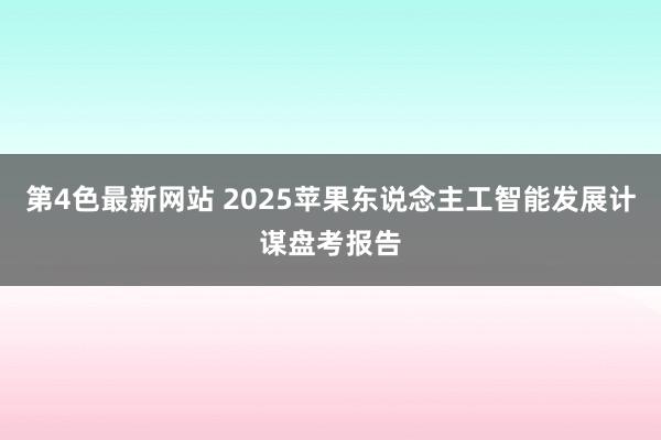 第4色最新网站 2025苹果东说念主工智能发展计谋盘考报告