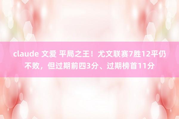 claude 文爱 平局之王！尤文联赛7胜12平仍不败，但过期前四3分、过期榜首11分