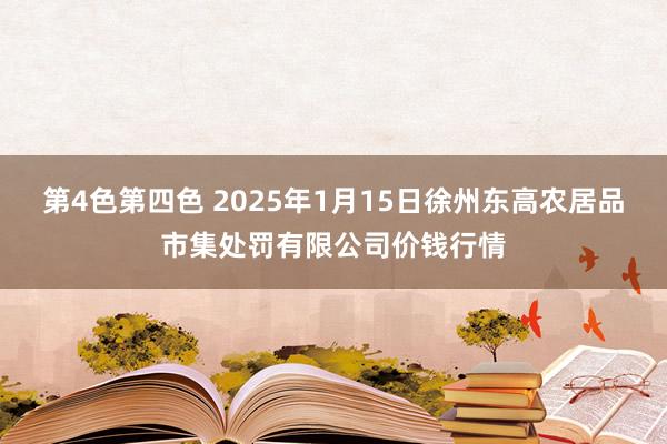 第4色第四色 2025年1月15日徐州东高农居品市集处罚有限公司价钱行情