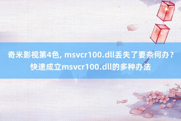 奇米影视第4色, msvcr100.dll丢失了要奈何办？快速成立msvcr100.dll的多种办法