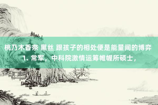 桃乃木香奈 黑丝 跟孩子的相处便是能量间的博弈 1. 常军，中科院激情运筹帷幄所硕士，