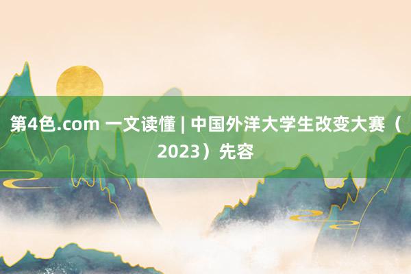 第4色.com 一文读懂 | 中国外洋大学生改变大赛（2023）先容